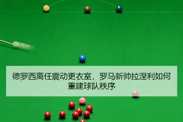 de-luo-xi-li-ren-zhen-dong-geng-yi-shi-luo-ma-xin-shuai-la-nie-li-ru-he-chong-jian-qiu-dui-zhi-xu-2-304.jpg