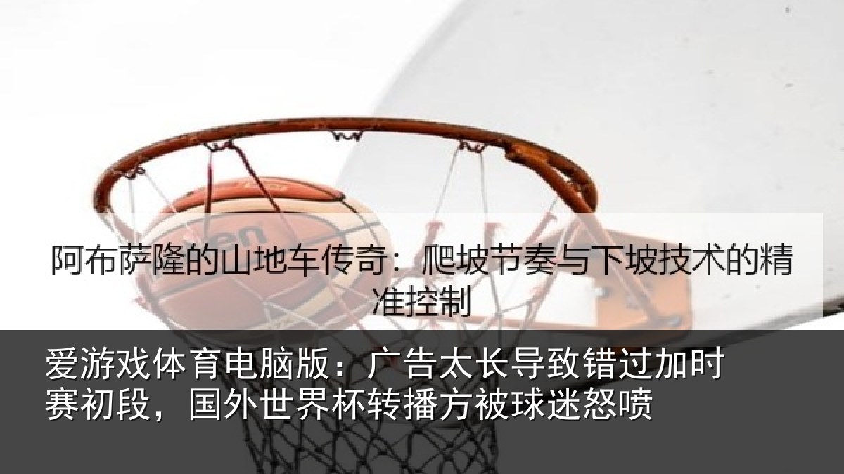 爱游戏体育电脑版：广告相关情况赛初相关情况方被球迷怒喷