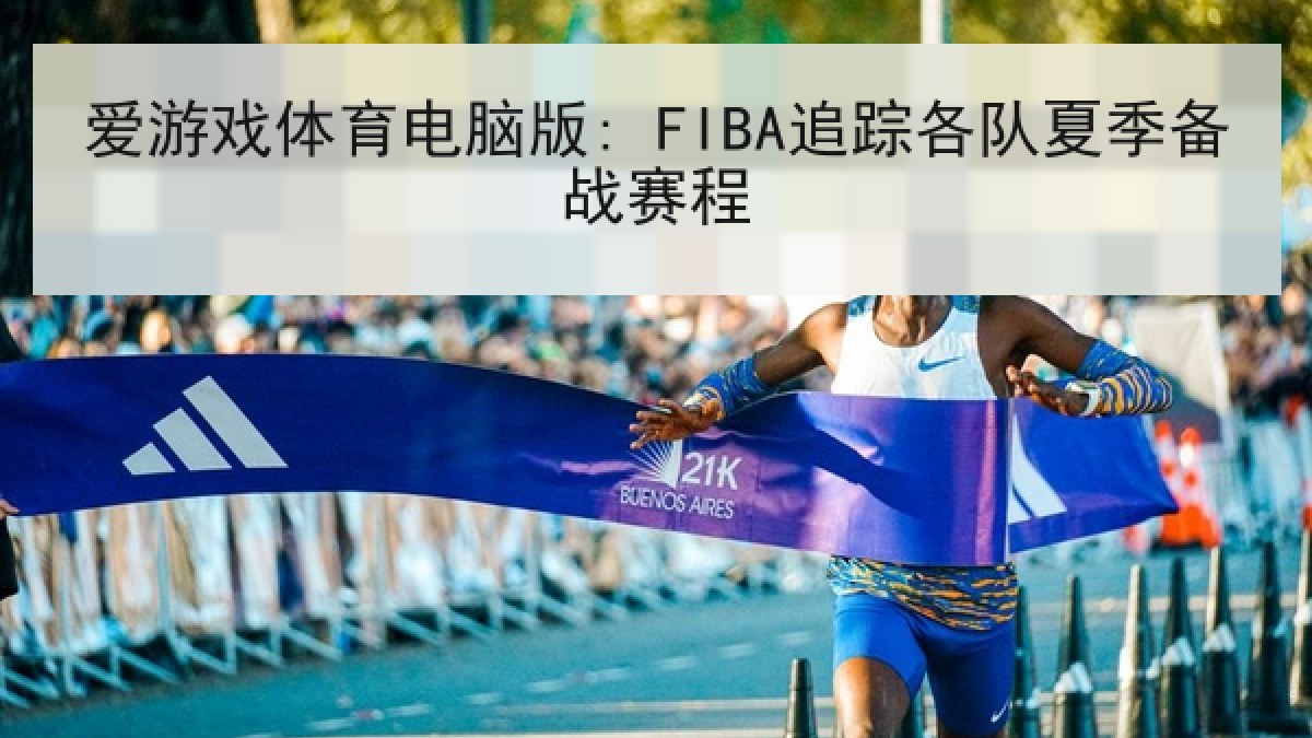 爱游戏体育电脑版: FIBA追踪各队夏季备战赛程