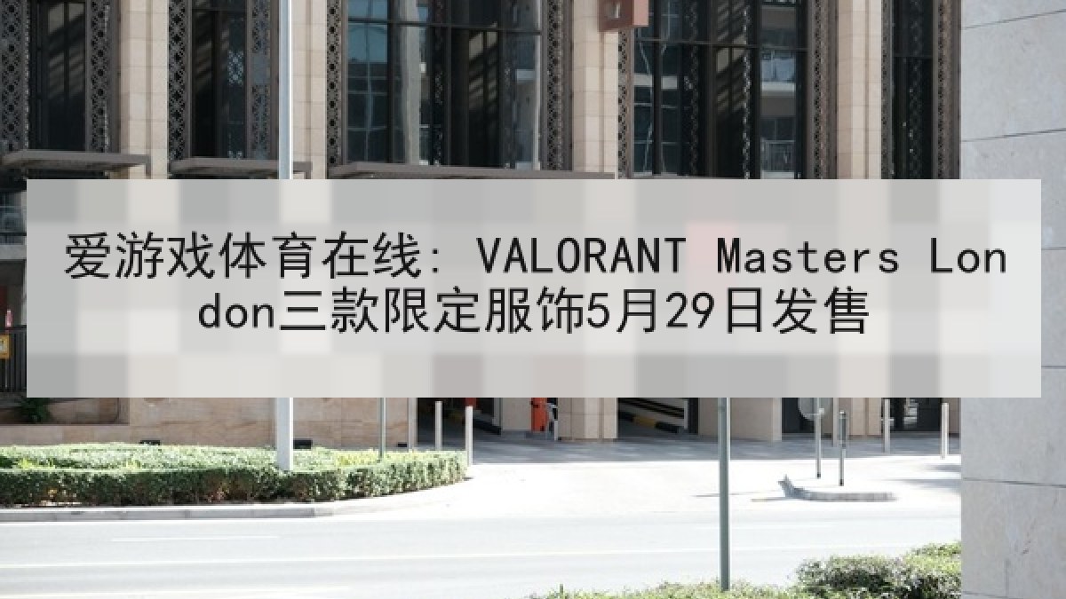 爱游戏体育在线: VALORANT Masters London三款限定服饰5月29日发售
