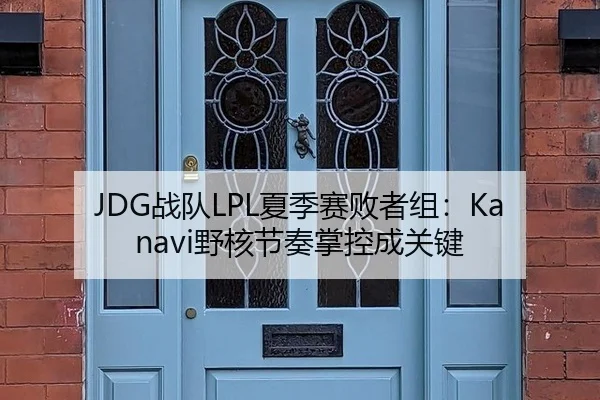 JDG战队LPL夏季赛败者组：Kanavi野核节奏掌控成关键