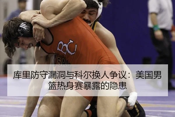 库里防守漏洞与科尔换人争议：美国男篮热身赛暴露的隐患