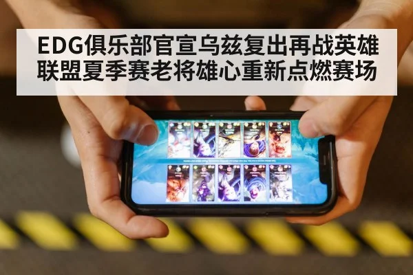 EDG俱乐部官宣乌兹复出再战英雄联盟夏季赛老将雄心重新点燃赛场