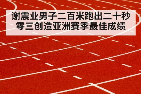 谢震业男子二百米跑出二十秒零三创造亚洲赛季最佳成绩