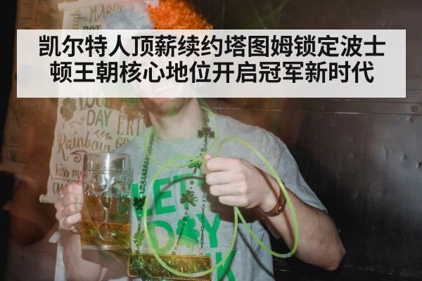 凯尔特人顶薪续约塔图姆锁定波士顿王朝核心地位开启冠军新时代