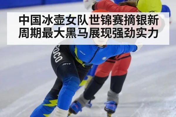 中国冰壶女队世锦赛摘银新周期最大黑马展现强劲实力